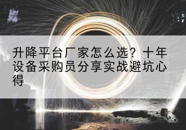 罗源升降平台厂家-怎么选？十年设备采购员分享实战避坑心得