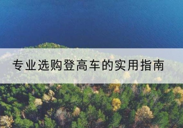 罗源电动登高车厂家推荐-专业选购登高车的实用指南