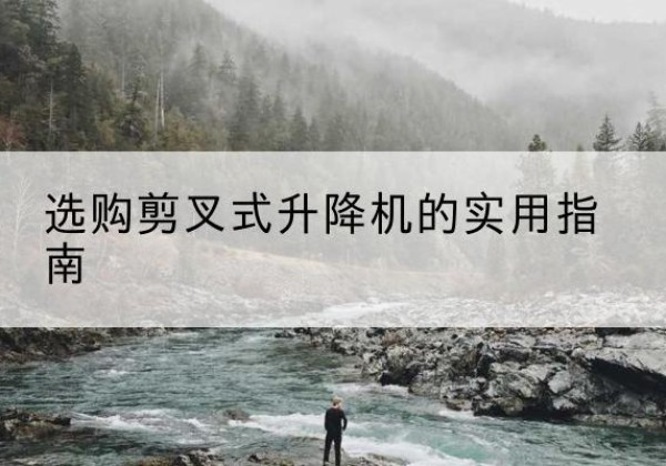 罗源剪叉式升降机怎么选-选购剪叉式升降机的实用指南